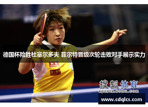 德国杯险胜杜塞尔多夫 菲尔特晋级次轮击败对手展示实力