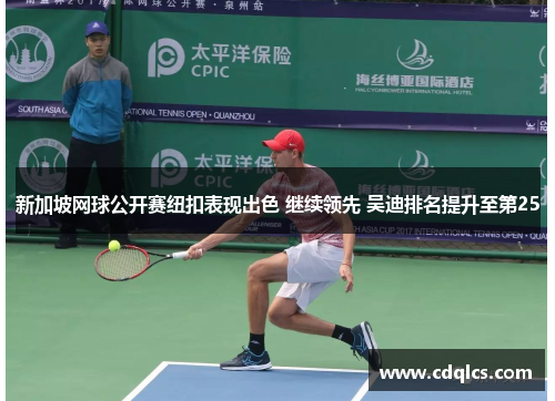 新加坡网球公开赛纽扣表现出色 继续领先 吴迪排名提升至第25