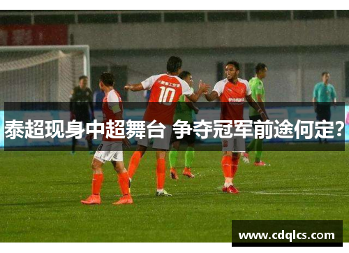 泰超现身中超舞台 争夺冠军前途何定？